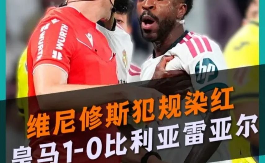 神剧情！维尼修斯犯规染红！皇马1比0比利亚雷亚尔！