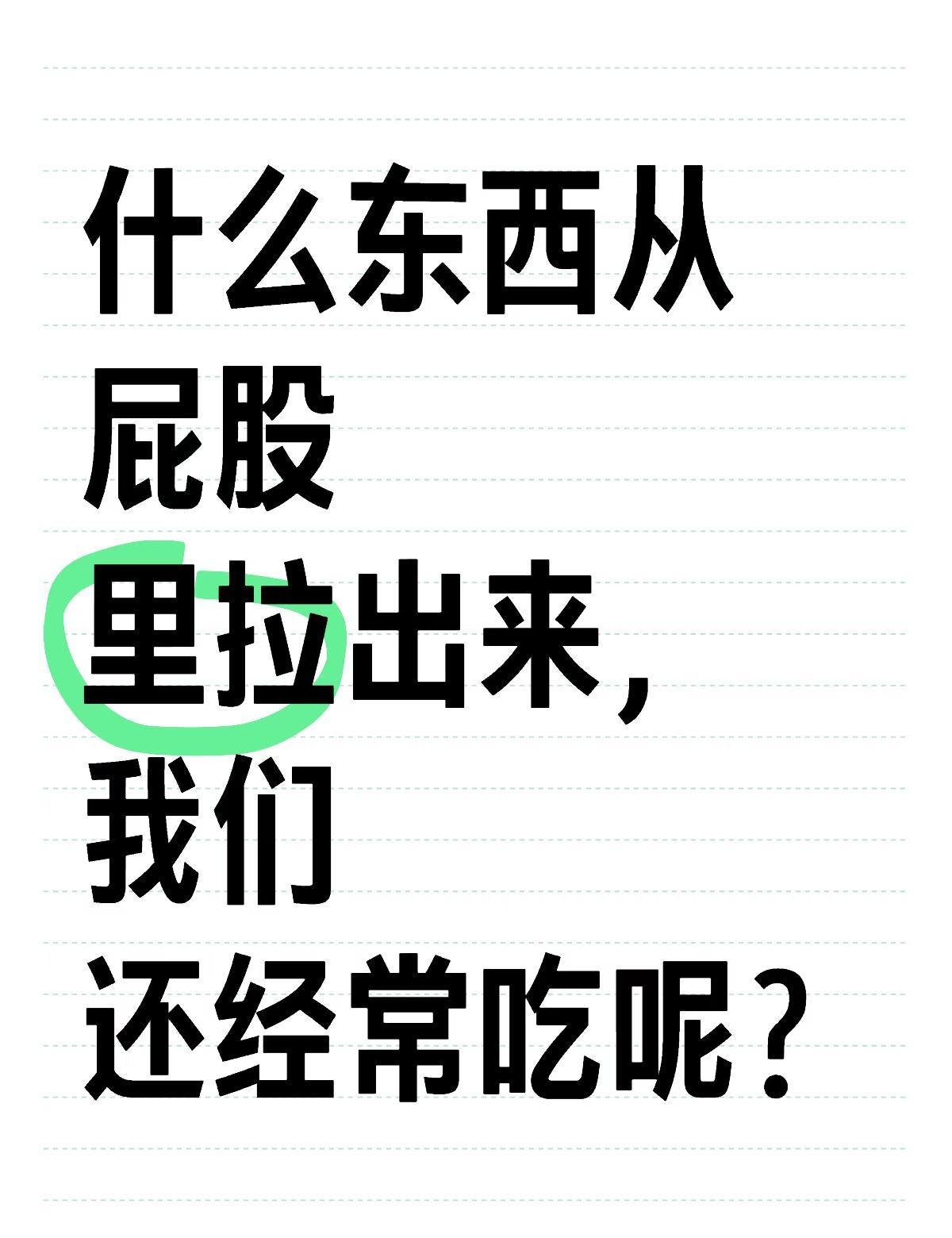 什么东西从屁股
里拉出来，我们
还经常吃呢？大家畅所欲言 食物 奇奇怪怪的食物的