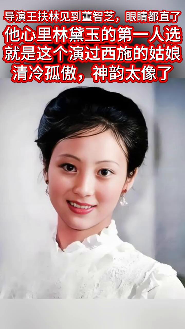 导演王扶林见到董智芝，眼睛都直了。他心里林黛玉的第一人选就是这个演过西施的姑娘，