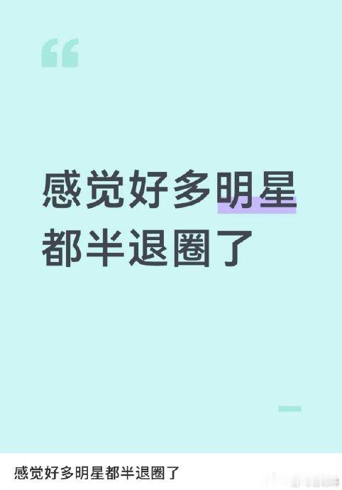 感觉好多明星都半退圈了不知道你有没有过这种感受：刷新剧、翻综艺片单的时候，总会下