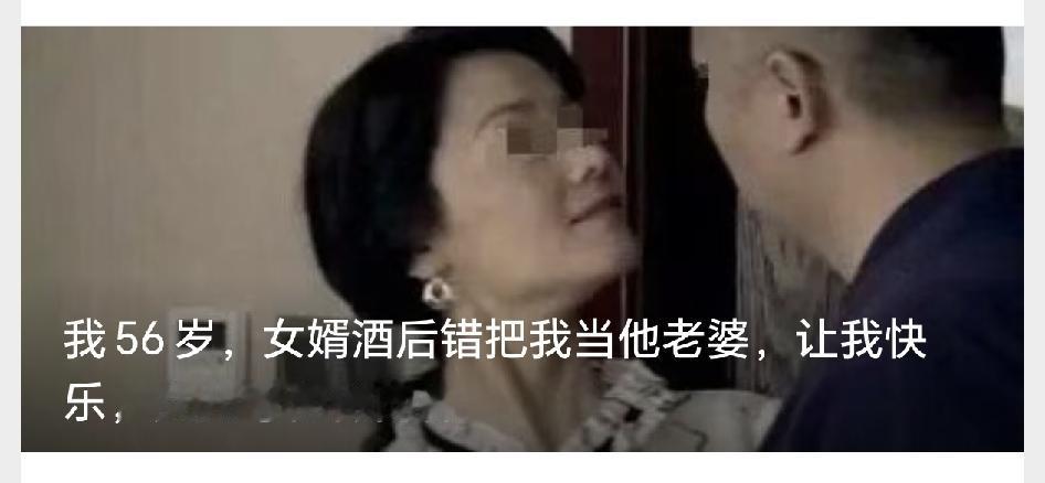 我56岁，女婿酒后错把我当他老婆，让我快乐，女儿夸他做的棒


不少和睦家庭的温
