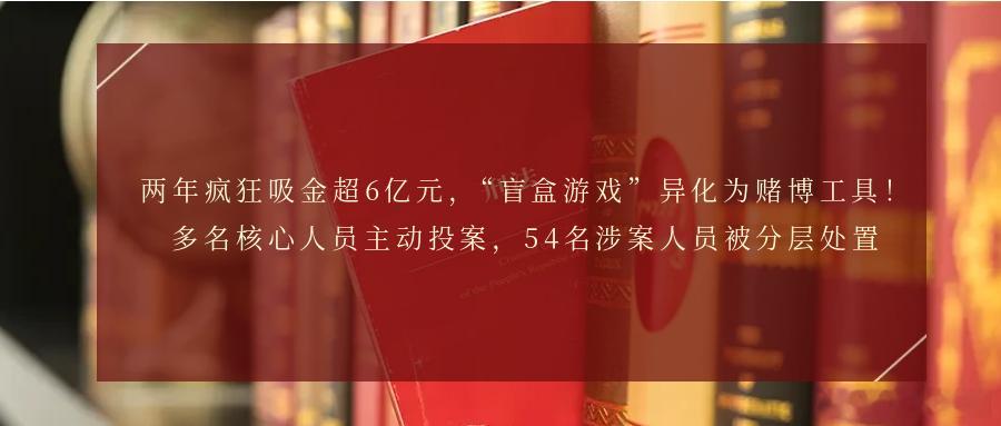 两年疯狂吸金超6亿元，“盲盒游戏”异化为赌博工具！多名核心人员主动投案，54名涉
