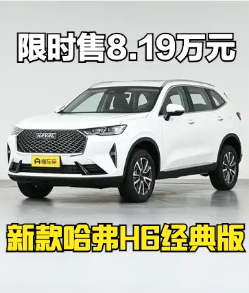 新款哈弗H6经典版上市，指导价9.9万，限时优惠焕新价8.19万元。
哈弗H6是