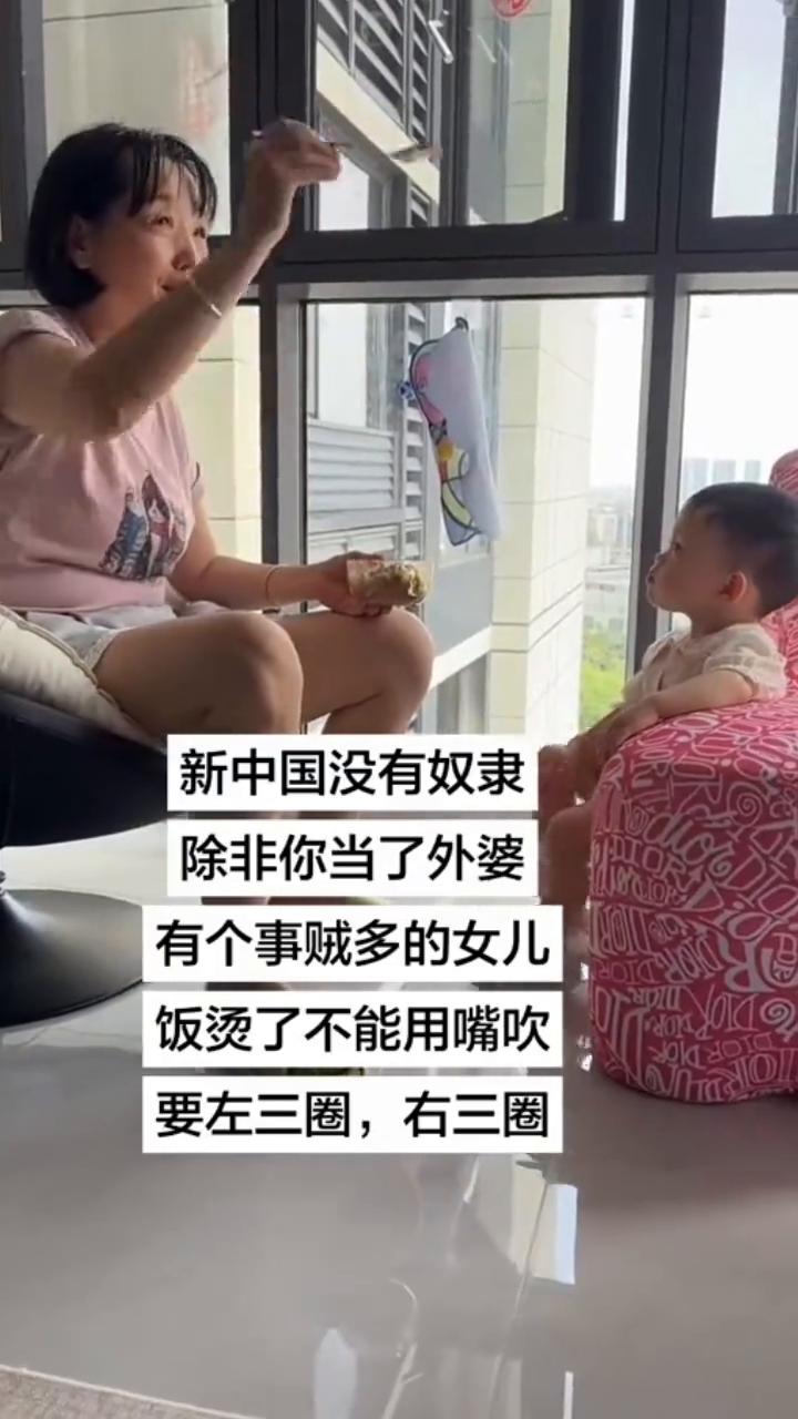 新中国没有奴隶，除非你当了外婆。有个事贼多的女儿，饭烫了不能用嘴吹，要左三圈，右