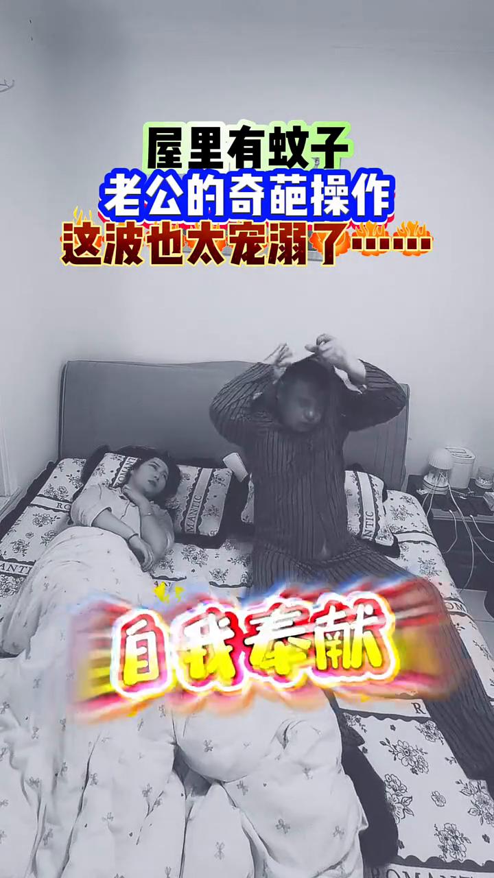 屋里有蚊子，老公的奇葩操作，这波也太宠溺了。
老公有蚊子，老是咬我。没事，一会。