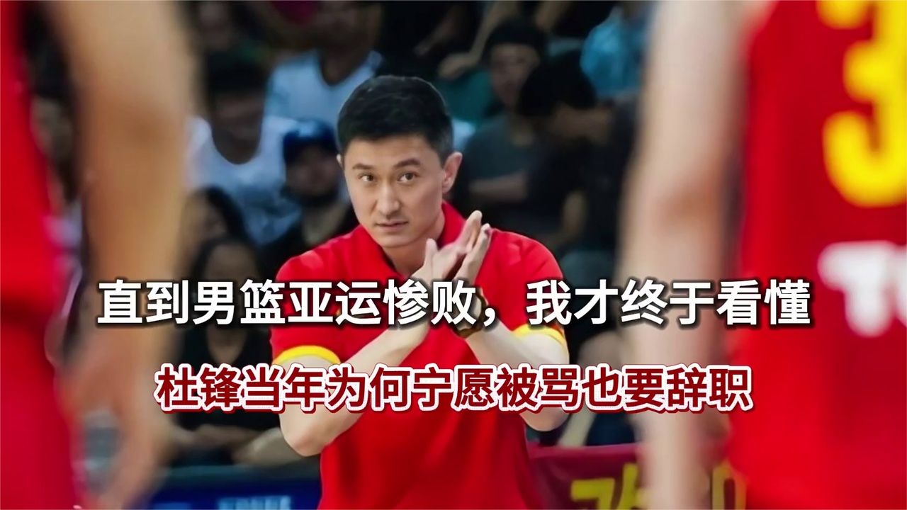 直到男篮亚运惨败，我才终于看懂，杜锋当年为何宁愿被骂也要辞职