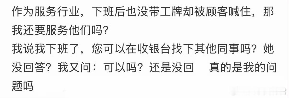 作为服务行业，下班后也没带工牌却被顾客喊住，那我还要服务他们吗