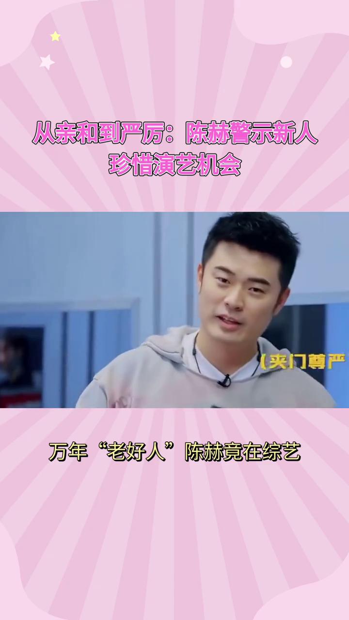 从亲和到严厉：陈赫警示新人珍惜演艺机会。
万年"老好人"陈赫竟在综艺现场怒斥新人