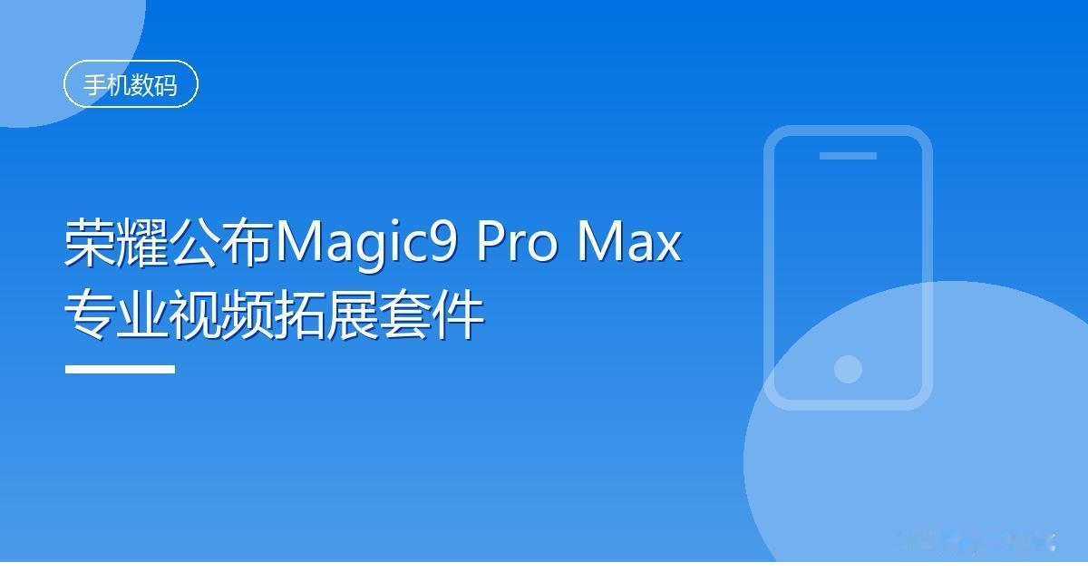 荣耀公布Magic9 Pro Max专业视频拓展套件
 IT时代网9月13日消息