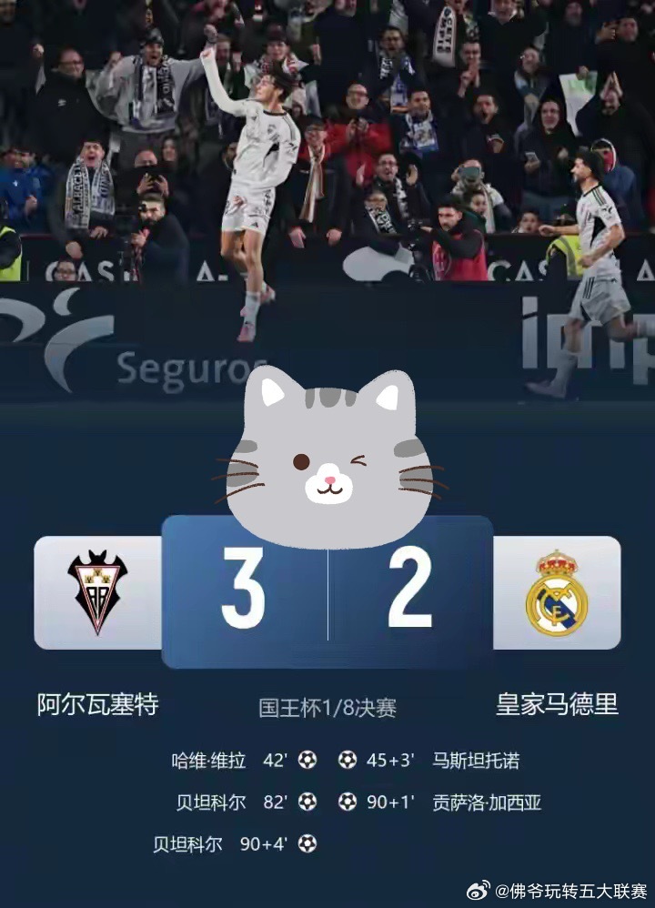 国王杯惊天冷门！皇马3-2遭西乙队补时绝杀 新帅首秀黯然出局皇马比赛阿尔瓦塞特3