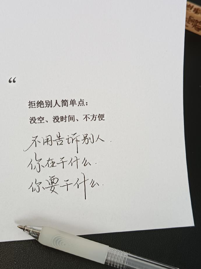 拒绝别人简单点：没空，没时间，不方便不用告诉别人：你在干什么，你要干什么。 ​​