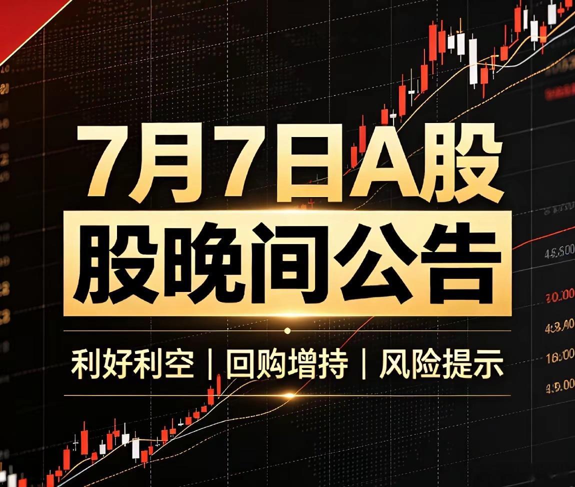 7月7日A股晚间公告精简汇总！利好、利分类整理！一、晚间利好公告业绩预增:松发股