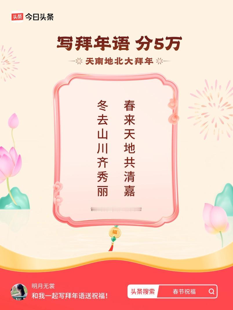 写拜年语送祝福新春拜年送祝福！我的祝福是：“冬去山川齐秀丽，春来天地共清嘉”！快