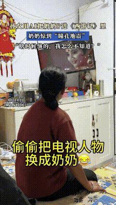 “笑不活了！”辽宁，奶奶正在看西游记，孙女就想逗逗奶奶，于是用ai把奶奶p进了电
