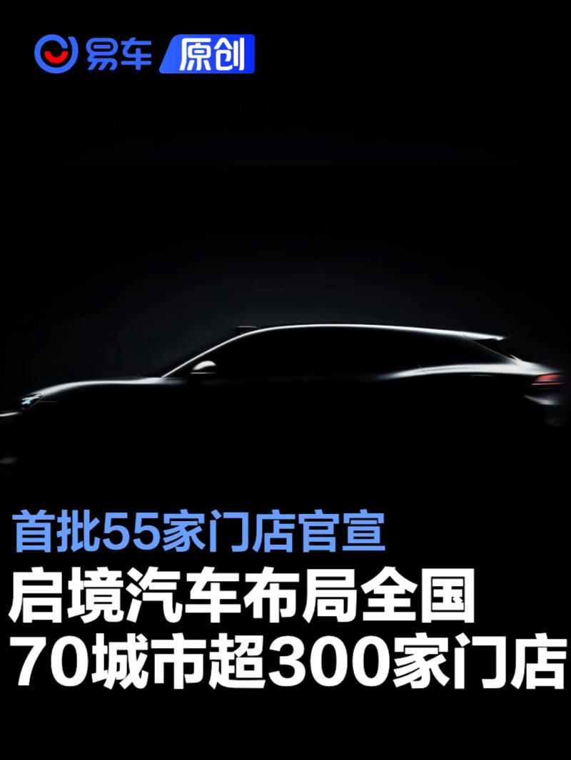 启境汽车布局全国70城市超300家门店 首批55家门店官宣
