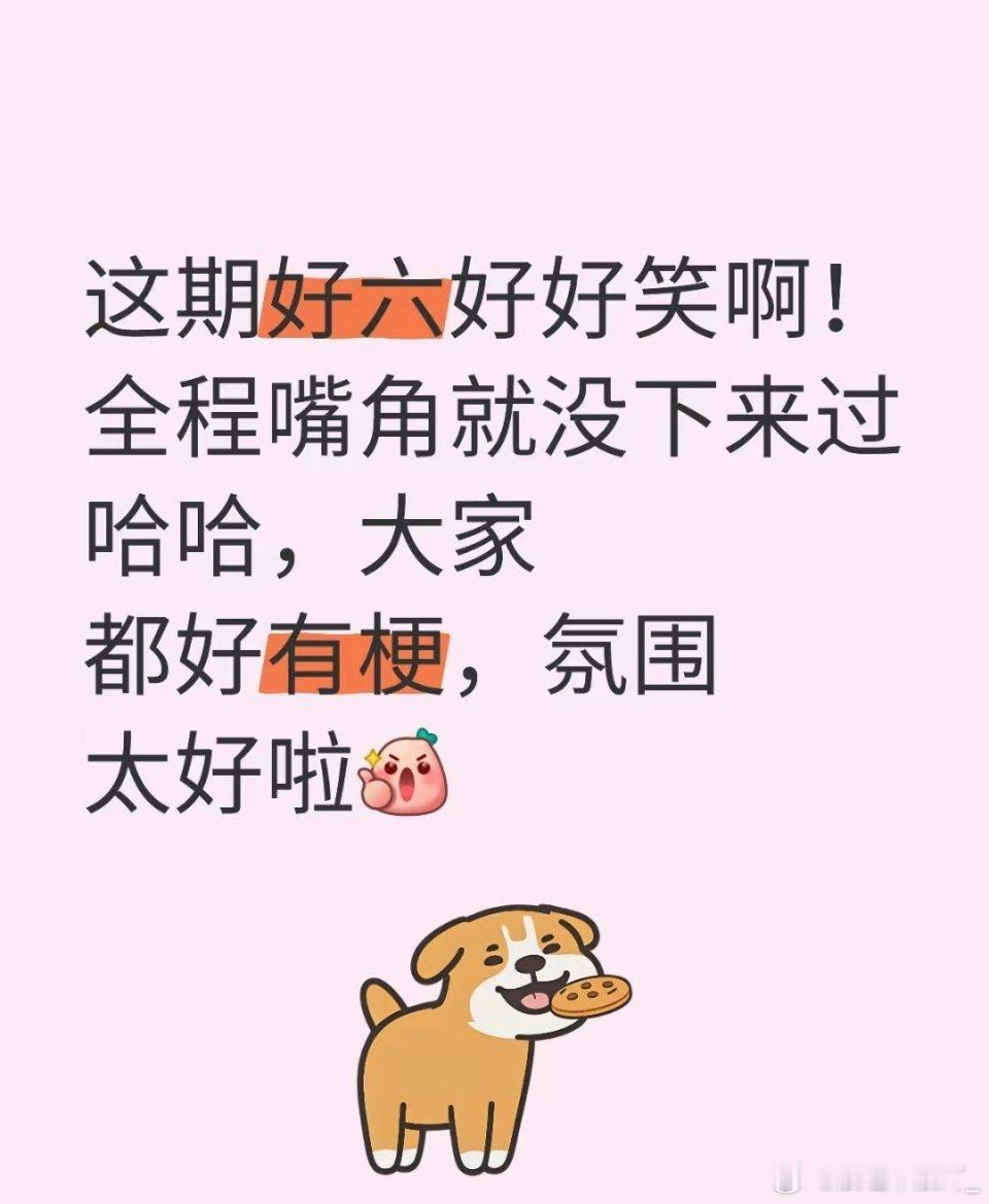 好欢快的氛围这期哈哈这期好六好好笑啊!全程嘴角就没下来过哈哈，大家都好有梗，氛围
