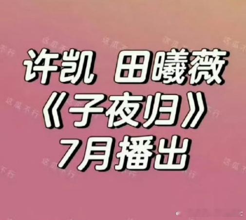 网传子夜归7月播出许凯田曦薇子夜归将7月备播 据传《子夜归》将于7月播出，许凯和