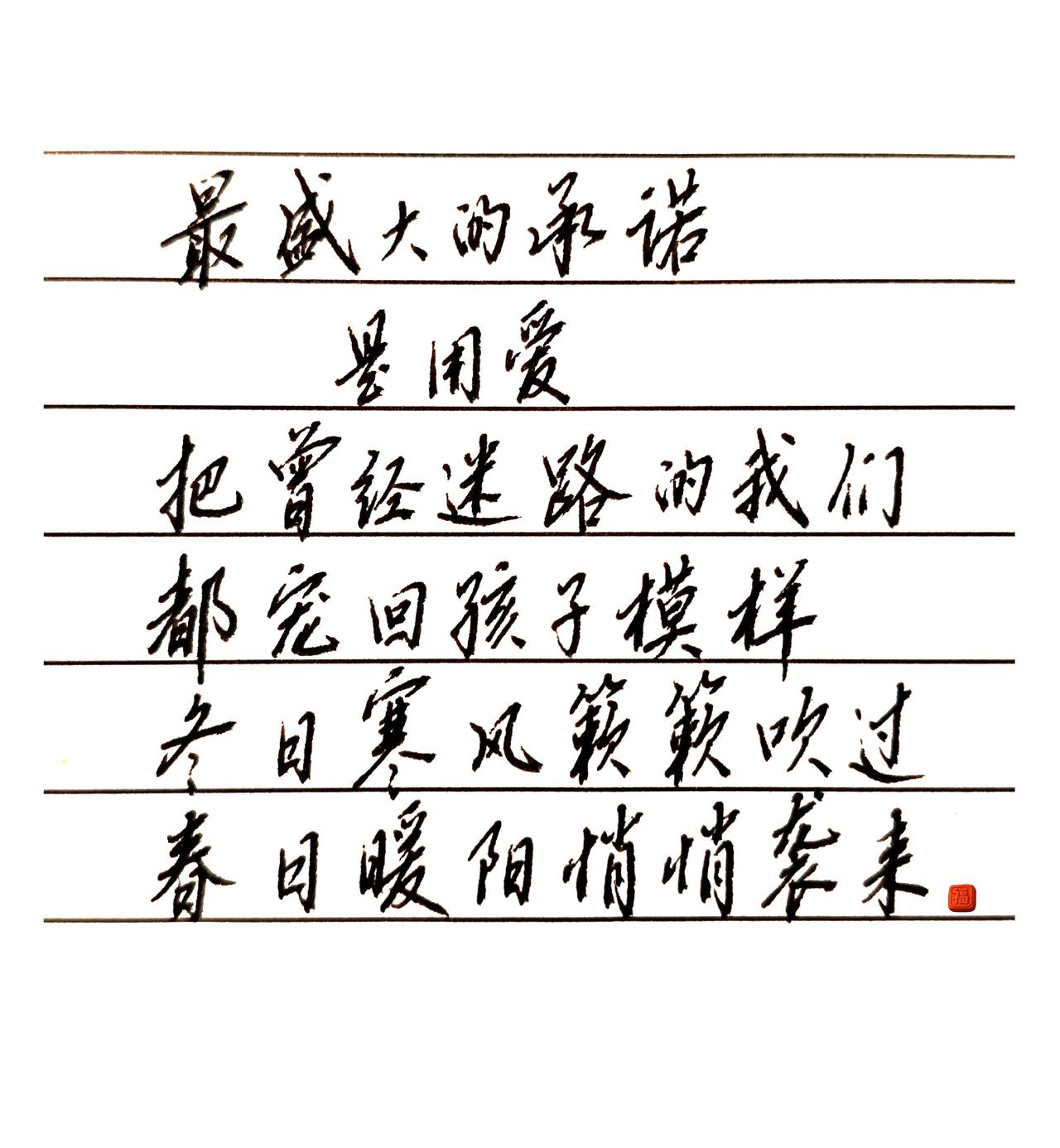 最盛大的承诺
是用爱
把曾经迷路的我们练字是终身修行 练字，就是岁月留下的笔迹！