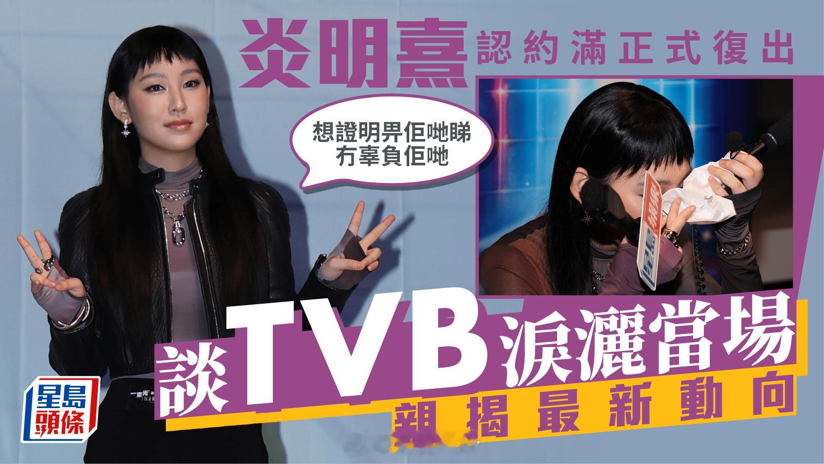 炎明熹認約滿正式復出 談TVB淚灑當場：想證明畀佢哋睇冇辜負佢哋 親揭最新動向 