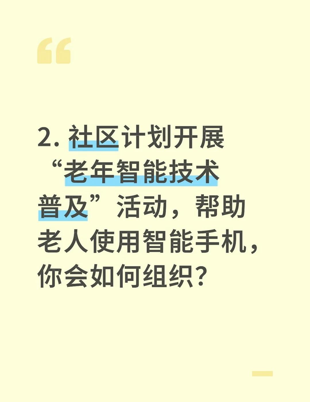 2. 社区计划开展“老年智能技术普及”活动，帮助老人使用智能手机，你会如何组织？