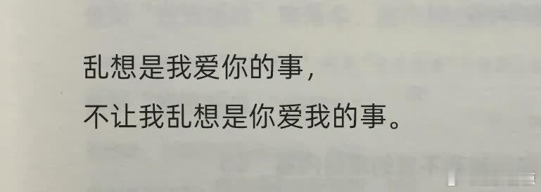 “救命！好喜欢这句😭”  乱想是我爱你的事，不让我乱想是你爱我的事。就像那句话