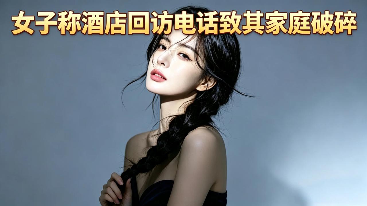 一个酒店回访电话，毁了一个家！女子崩溃：我的家庭破碎完全在于回访电话泄露了我的行