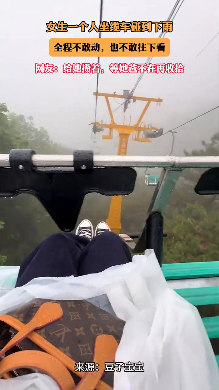 女生一个人坐缆车碰到下雨，全程不敢动，也不敢往下看。
来源：豆子宝宝。
网友：给