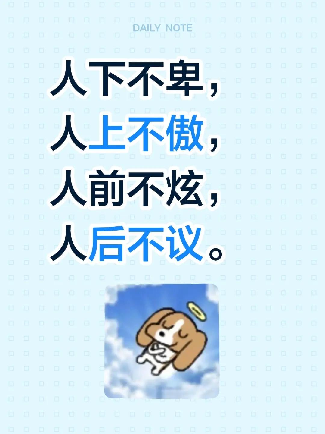 生活哲理。人下不卑，人上不傲，人前不炫，人后不议。