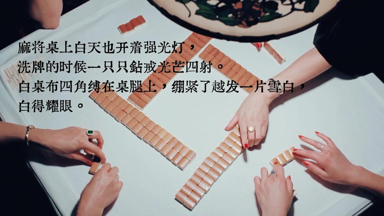 1，
麻将桌上白天也开着强光灯，洗牌的时候一只只钻戒光芒四射。白桌布四角缚在桌腿