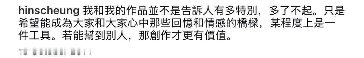 我和我的作品並不是告訴人有多特別，多了不起。只是希望能成為大家和大家心中那些回憶