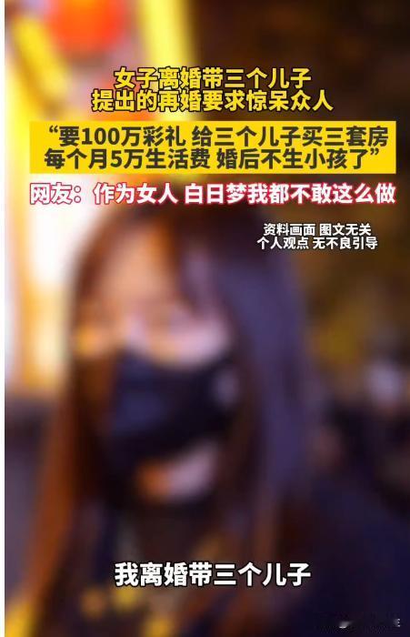 女子离婚带三个儿子！提出的再婚要求惊呆众人:
“要100万彩礼给三个儿子买三套房