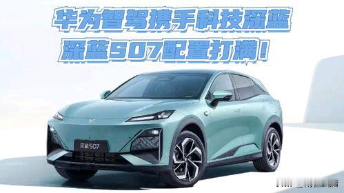 深蓝S07华为激光版：务实型纯电车型全解析
 
深蓝S07华为激光版作为深蓝与华
