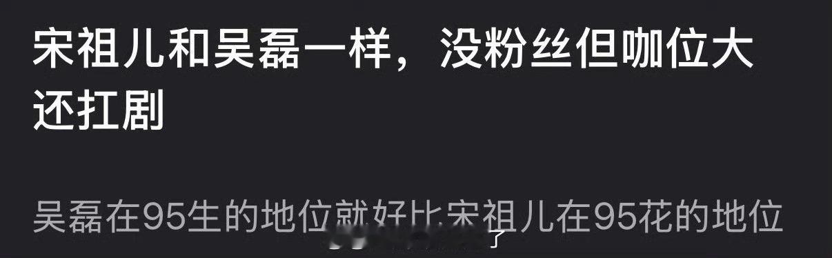 有网友说宋祖儿和吴磊一样，没粉丝但咖位大还扛剧，吴磊在95生的地位就好比宋祖儿在