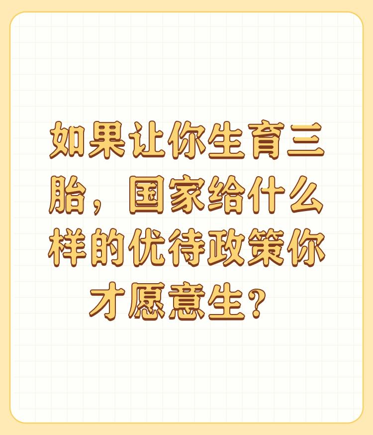 如果让你生育三胎，国家给什么样的优待政策你才愿意生？

2022年以后结婚的，国