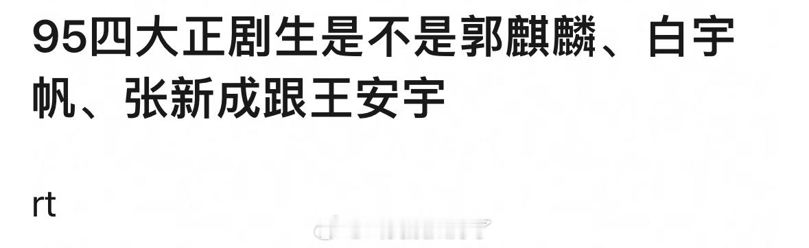 现在的95四大正剧生是不是郭麒麟、白宇帆、张新成跟王安宇？！这么一说好像确实是这