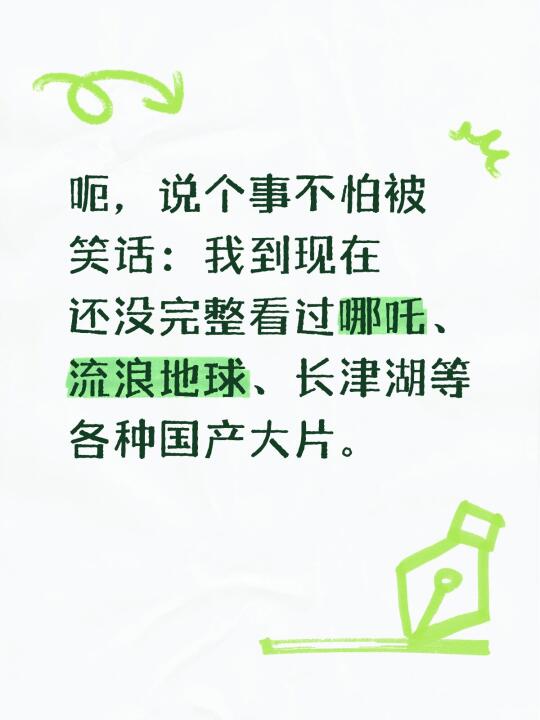 呃，说个事不怕被笑话：我到现在还没完整看过哪吒、流浪地球、长津湖等各种国产大片。