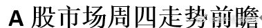 A股市场周四走势前瞻 ​​​