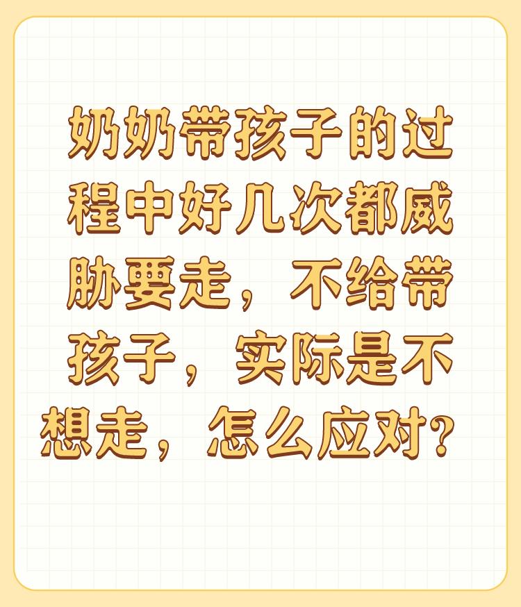 奶奶带孩子的过程中好几次都威胁要走，不给带孩子，实际是不想走，怎么应对？

真的