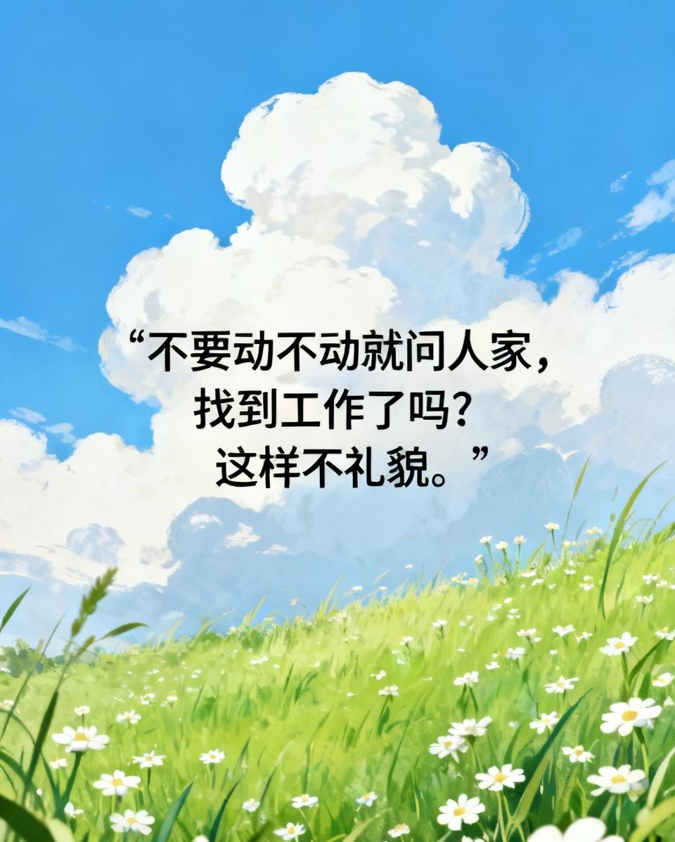 替即将毕业的大学生说一句话：不要动不动就问人家，找到工作了吗？这样不礼貌。
 