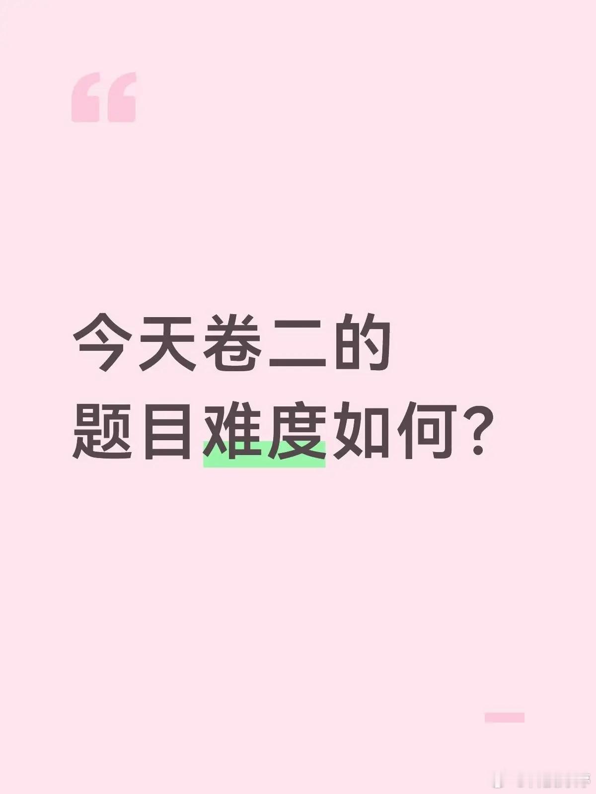 卷二的难度如何呀？ 各位走出考场的小伙伴，今天下午卷二的难度如何呀？  麻烦大家