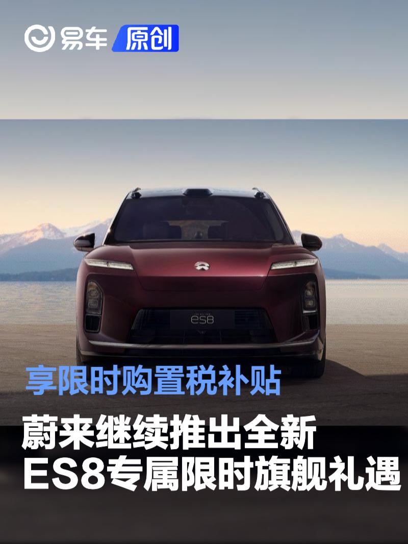 蔚来继续推出全新ES8专属限时旗舰礼遇 享限时购置税补贴