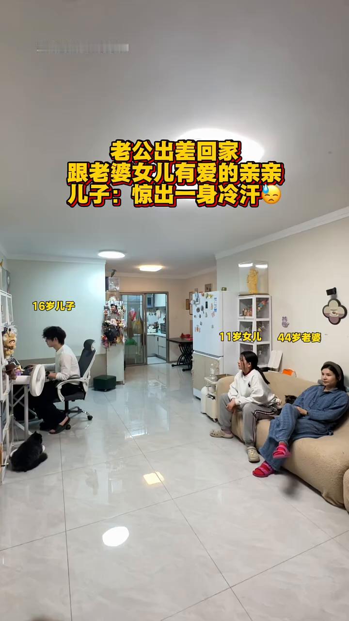 老公出差回家，跟老婆女儿有爱的亲亲。儿子：惊出一身冷汗。
16岁儿子，11岁女儿
