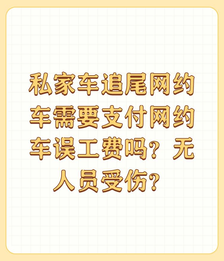 私家车追尾网约车需要支付网约车误工费吗？无人员受伤？

严格意义上讲，支付一定的