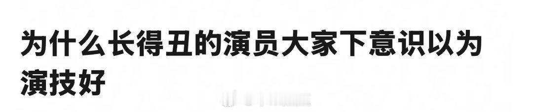 并没有，演技好就是好，不会因为丑就觉得演技好啊…演技好是能够感受到的 是能一瞬间