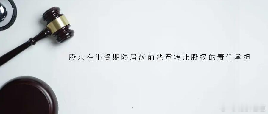 股东在出资期限届满前恶意转让股权的责任承担2025年5月21日，海淀法院召开涉股