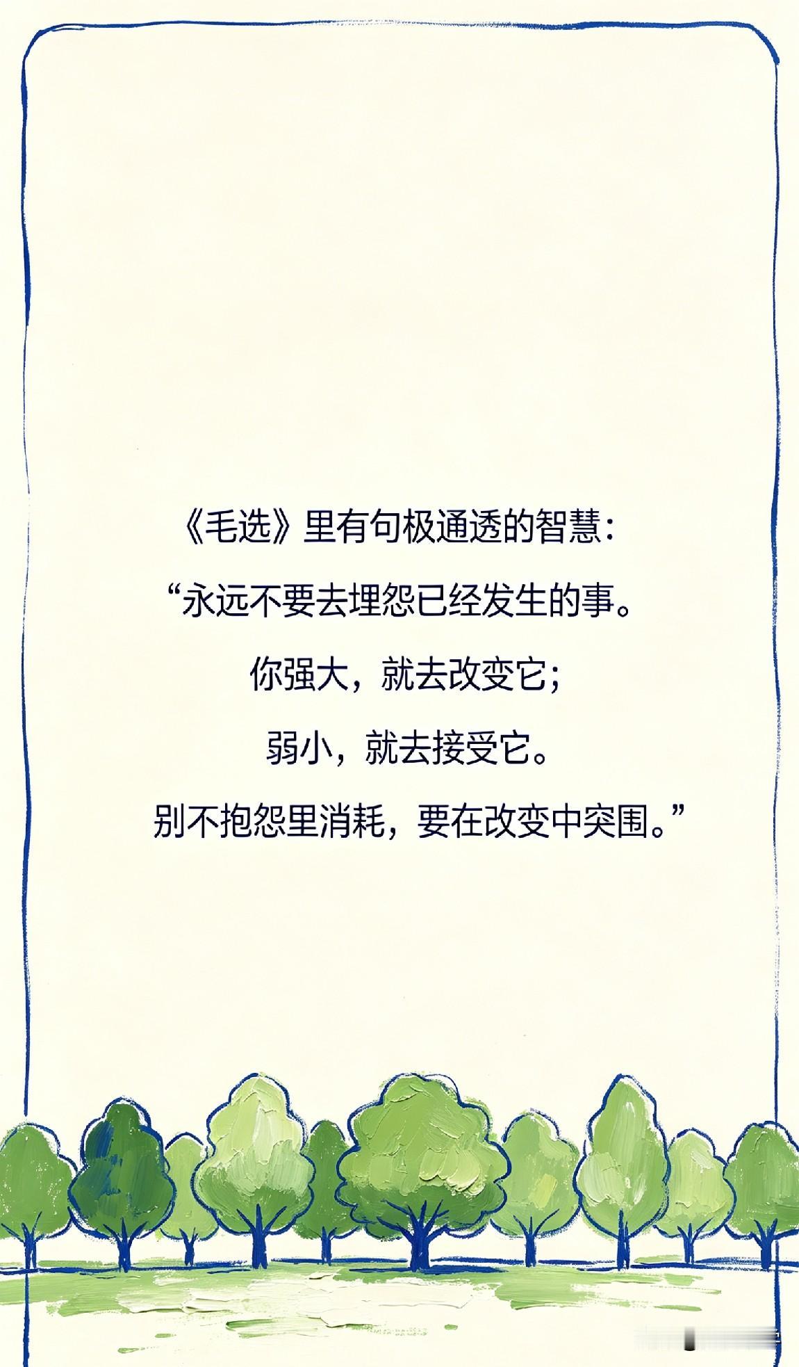 《毛选》里有句极通透的智慧：“永远不要去埋怨已经发生的事。你强大，就去改变它；弱