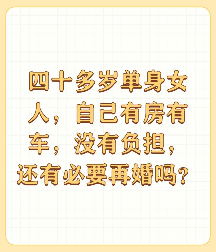 四十多岁单身女人，自己有房有车，没有负担，还有必要再婚吗？

我支持你的选择。自