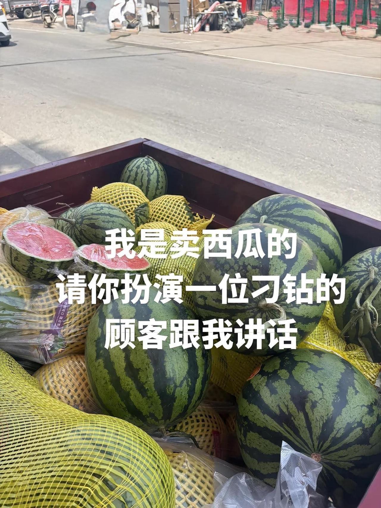 角色扮演，假如我是个卖西瓜的，请你扮演一位刁钻的顾客跟我讲话。
