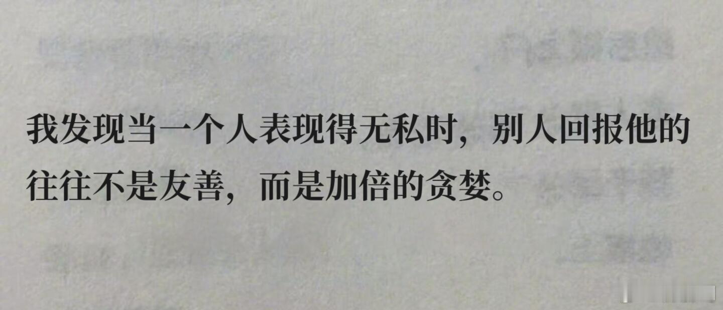 “我发现当一个人表现得无 私时，别人回报他的往往不是友善，而是加 倍的贪 婪。”