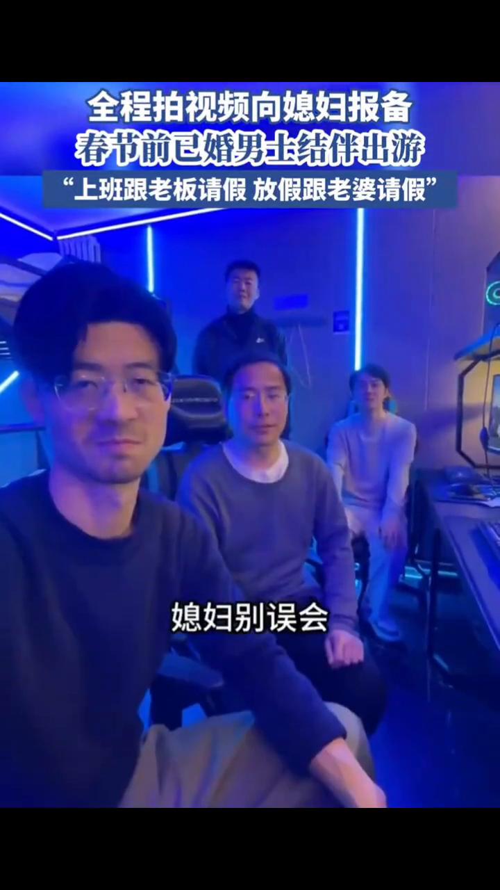 全程拍视频向媳妇报备，春节前已婚男士结伴出游。
2月5日报道：上班跟老板请假，放